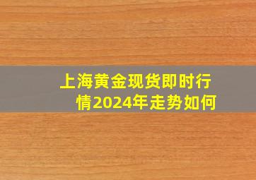 上海黄金现货即时行情2024年走势如何