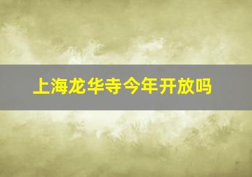 上海龙华寺今年开放吗