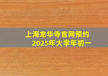 上海龙华寺官网预约2025年大学年初一