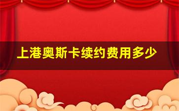 上港奥斯卡续约费用多少