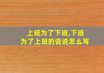 上班为了下班,下班为了上班的说说怎么写