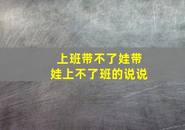 上班带不了娃带娃上不了班的说说