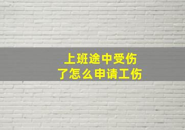 上班途中受伤了怎么申请工伤