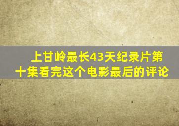 上甘岭最长43天纪录片第十集看完这个电影最后的评论