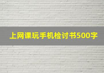 上网课玩手机检讨书500字