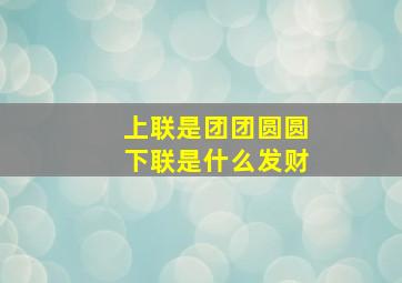 上联是团团圆圆下联是什么发财