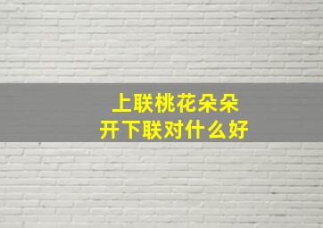 上联桃花朵朵开下联对什么好