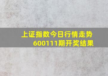 上证指数今日行情走势600111期开奖结果