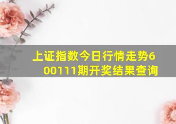 上证指数今日行情走势600111期开奖结果查询