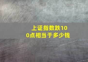 上证指数跌100点相当于多少钱