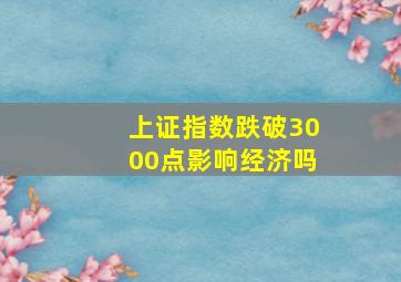 上证指数跌破3000点影响经济吗