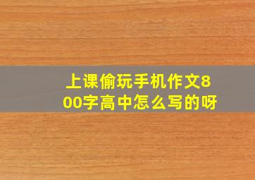 上课偷玩手机作文800字高中怎么写的呀