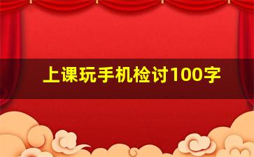 上课玩手机检讨100字