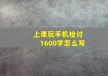 上课玩手机检讨1600字怎么写