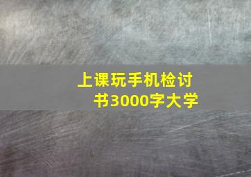 上课玩手机检讨书3000字大学