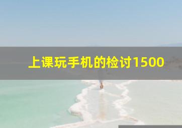 上课玩手机的检讨1500