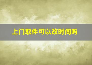 上门取件可以改时间吗