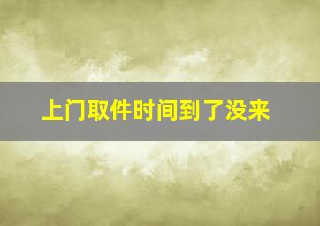 上门取件时间到了没来