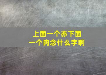 上面一个亦下面一个肉念什么字啊