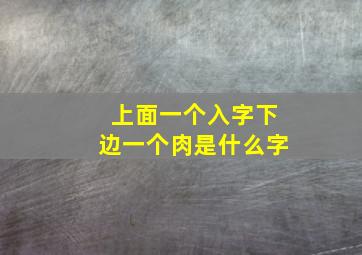 上面一个入字下边一个肉是什么字