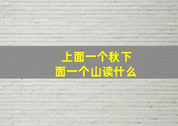 上面一个秋下面一个山读什么