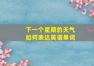 下一个星期的天气如何表达英语单词