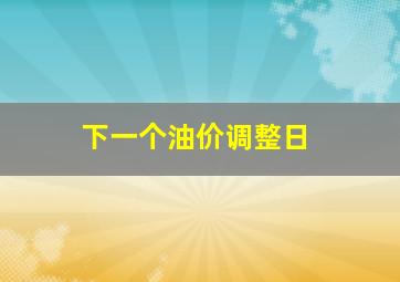 下一个油价调整日