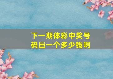 下一期体彩中奖号码出一个多少钱啊