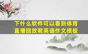 下什么软件可以看到体育直播回放呢英语作文模板