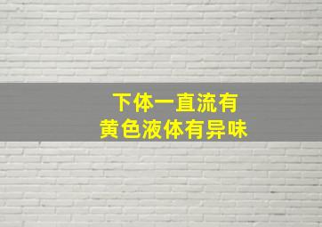 下体一直流有黄色液体有异味