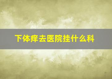 下体痒去医院挂什么科