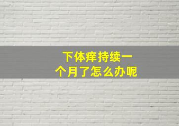 下体痒持续一个月了怎么办呢