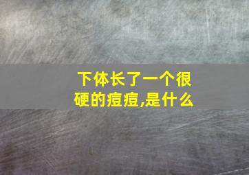 下体长了一个很硬的痘痘,是什么