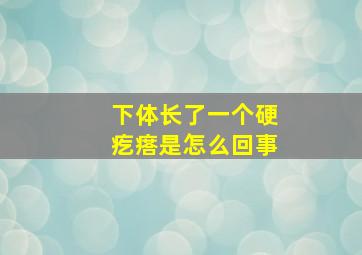 下体长了一个硬疙瘩是怎么回事