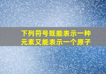 下列符号既能表示一种元素又能表示一个原子