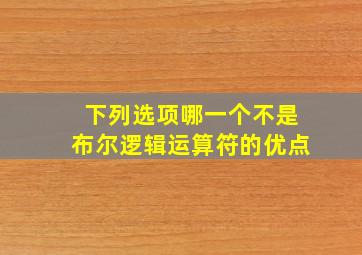 下列选项哪一个不是布尔逻辑运算符的优点