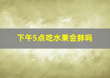 下午5点吃水果会胖吗