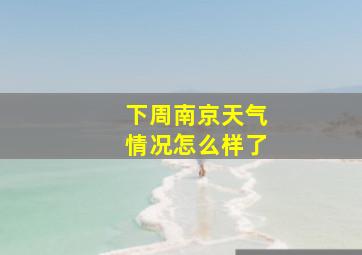 下周南京天气情况怎么样了