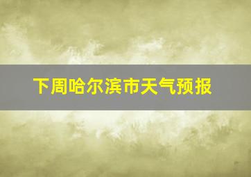 下周哈尔滨市天气预报