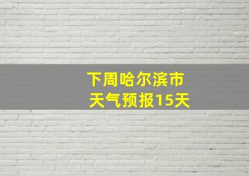 下周哈尔滨市天气预报15天