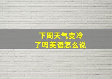 下周天气变冷了吗英语怎么说