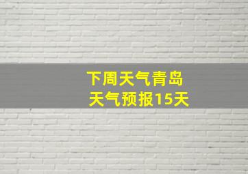 下周天气青岛天气预报15天