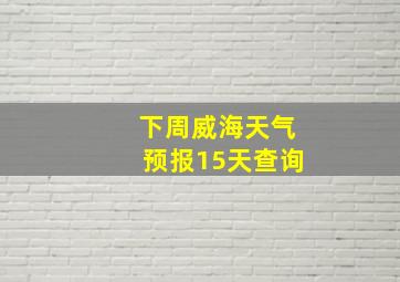 下周威海天气预报15天查询