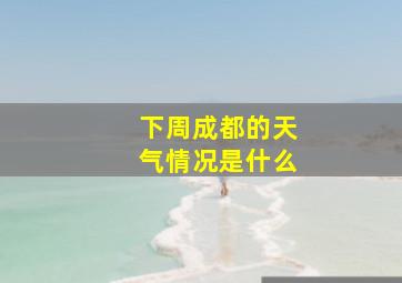 下周成都的天气情况是什么