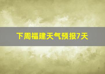 下周福建天气预报7天