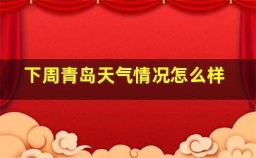 下周青岛天气情况怎么样