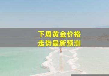 下周黄金价格走势最新预测