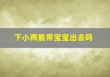 下小雨能带宝宝出去吗