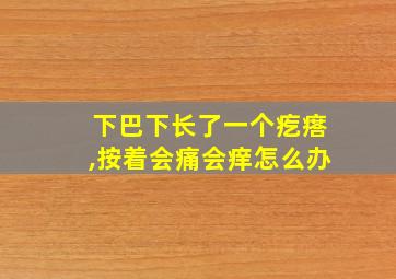 下巴下长了一个疙瘩,按着会痛会痒怎么办