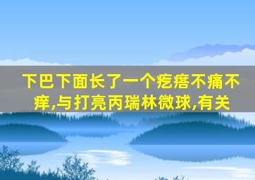 下巴下面长了一个疙瘩不痛不痒,与打亮丙瑞林微球,有关